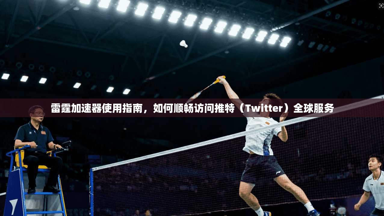 雷霆加速器使用指南，如何顺畅访问推特（Twitter）全球服务