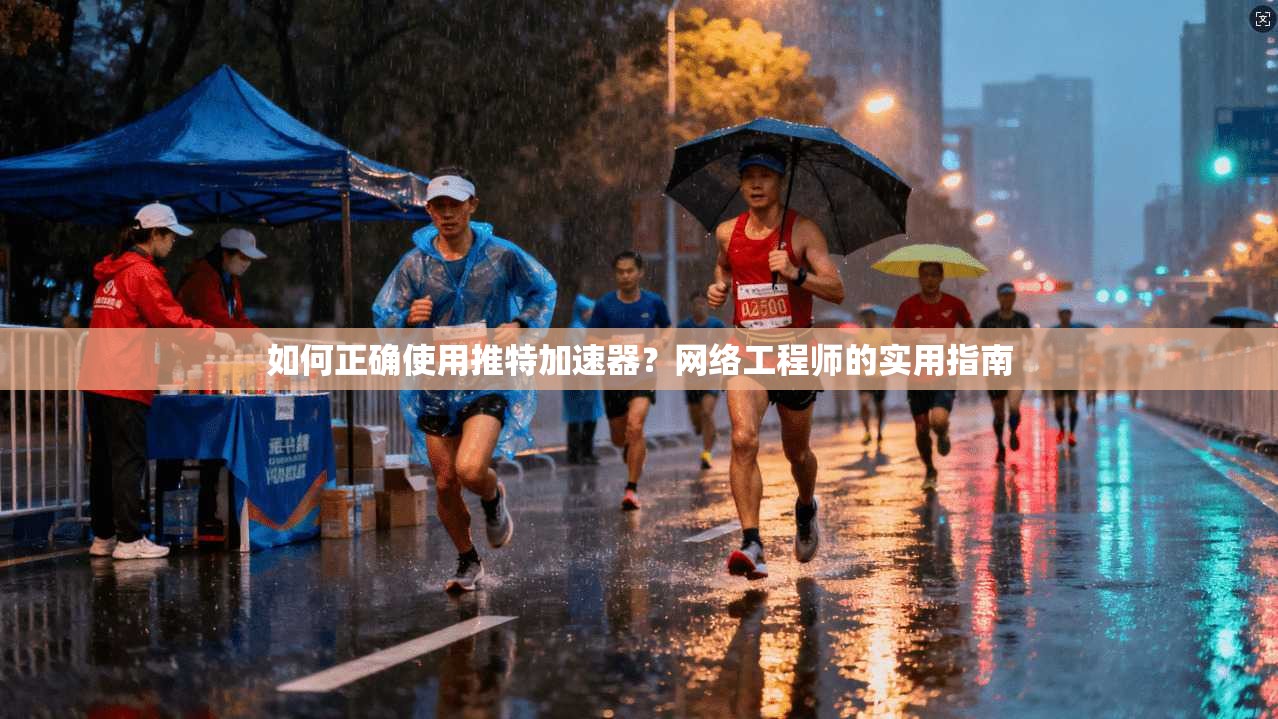 如何正确使用推特加速器？网络工程师的实用指南