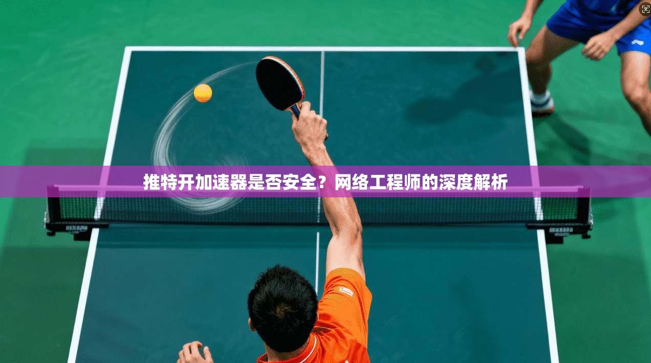 推特开加速器是否安全？网络工程师的深度解析