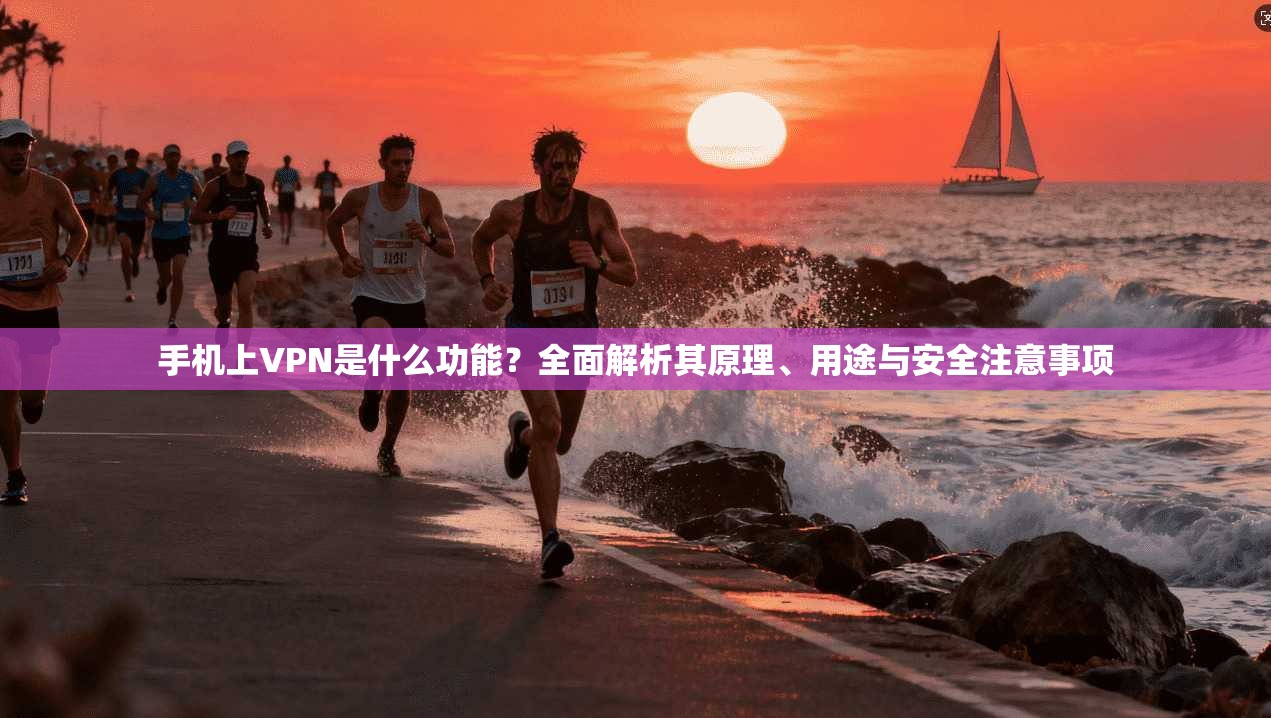 手机上VPN是什么功能？全面解析其原理、用途与安全注意事项