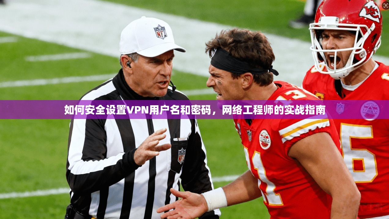 如何安全设置VPN用户名和密码，网络工程师的实战指南