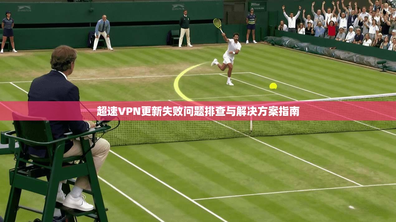 超速VPN更新失败问题排查与解决方案指南