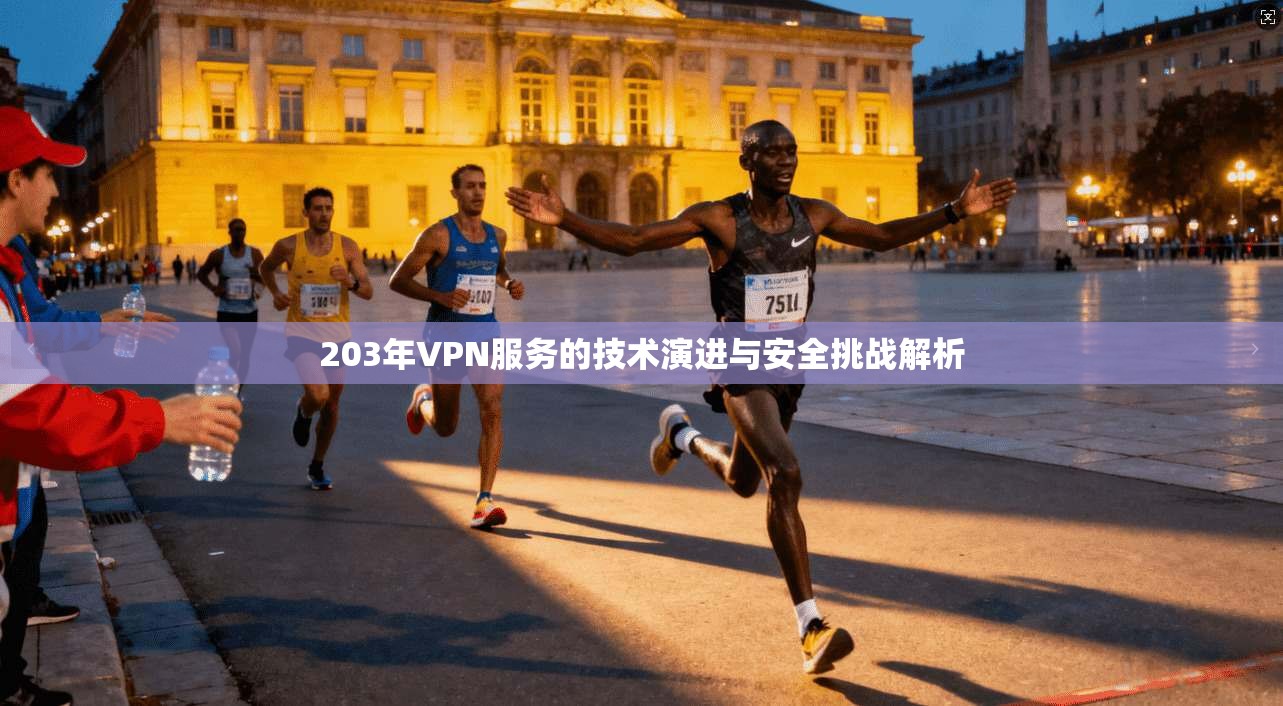 203年VPN服务的技术演进与安全挑战解析