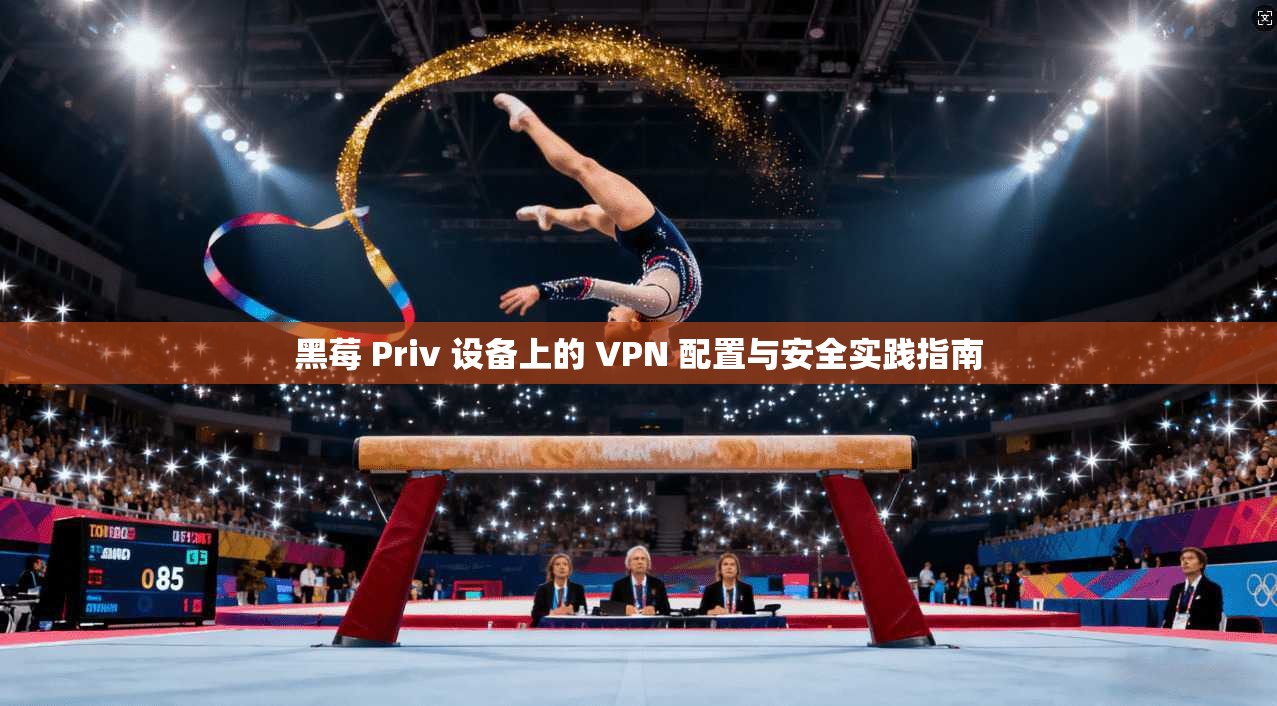黑莓 Priv 设备上的 VPN 配置与安全实践指南 黑莓 Priv 设备上的 VPN 配置与安全实践指南