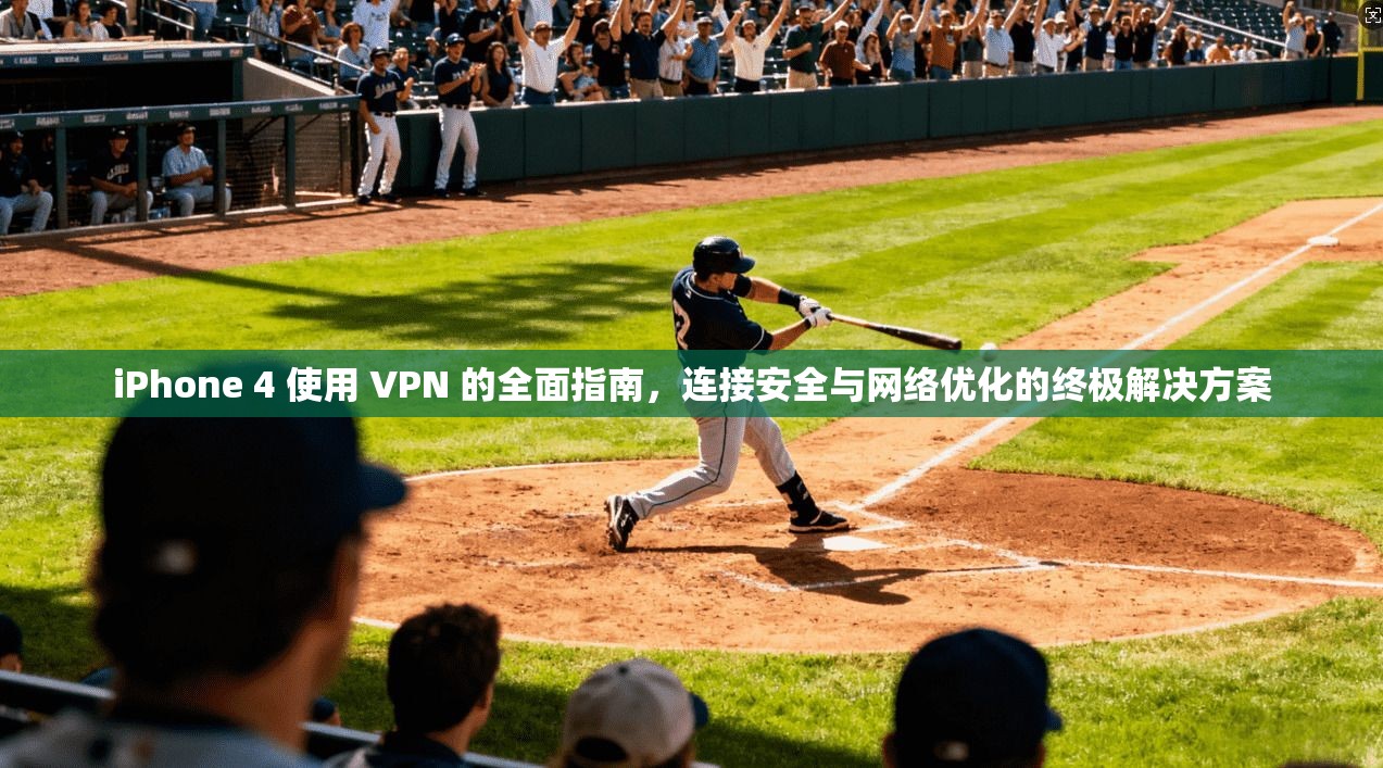 iPhone 4 使用 VPN 的全面指南，连接安全与网络优化的终极解决方案