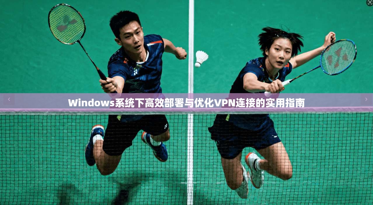 Windows系统下高效部署与优化VPN连接的实用指南