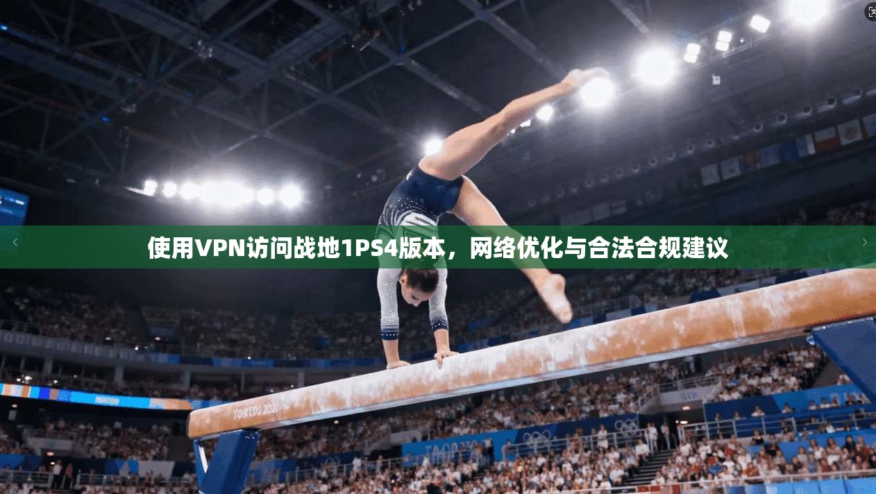 使用VPN访问战地1PS4版本，网络优化与合法合规建议