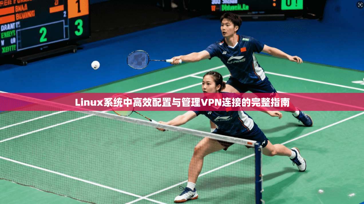 Linux系统中高效配置与管理VPN连接的完整指南