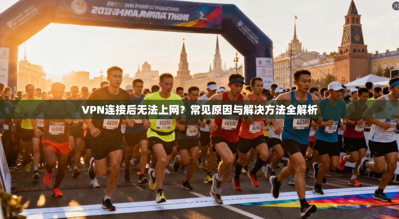 VPN连接后无法上网？常见原因与解决方法全解析