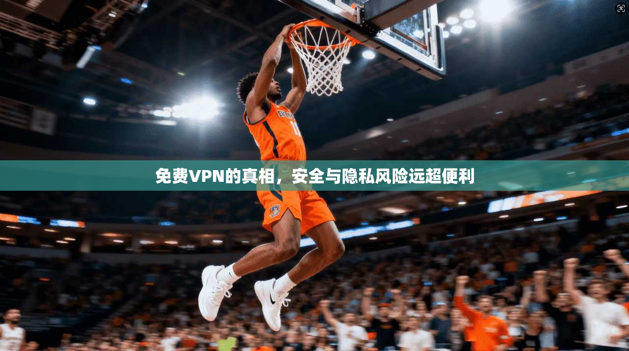免费VPN的真相，安全与隐私风险远超便利