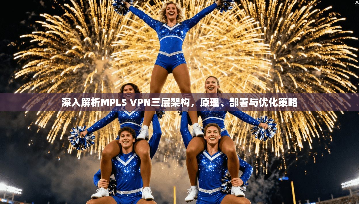 深入解析MPLS VPN三层架构，原理、部署与优化策略