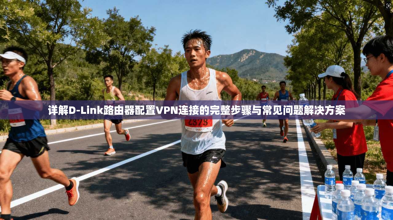 详解D-Link路由器配置VPN连接的完整步骤与常见问题解决方案