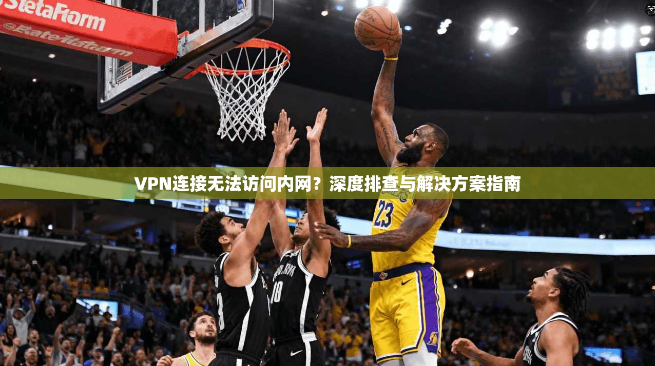 VPN连接无法访问内网？深度排查与解决方案指南