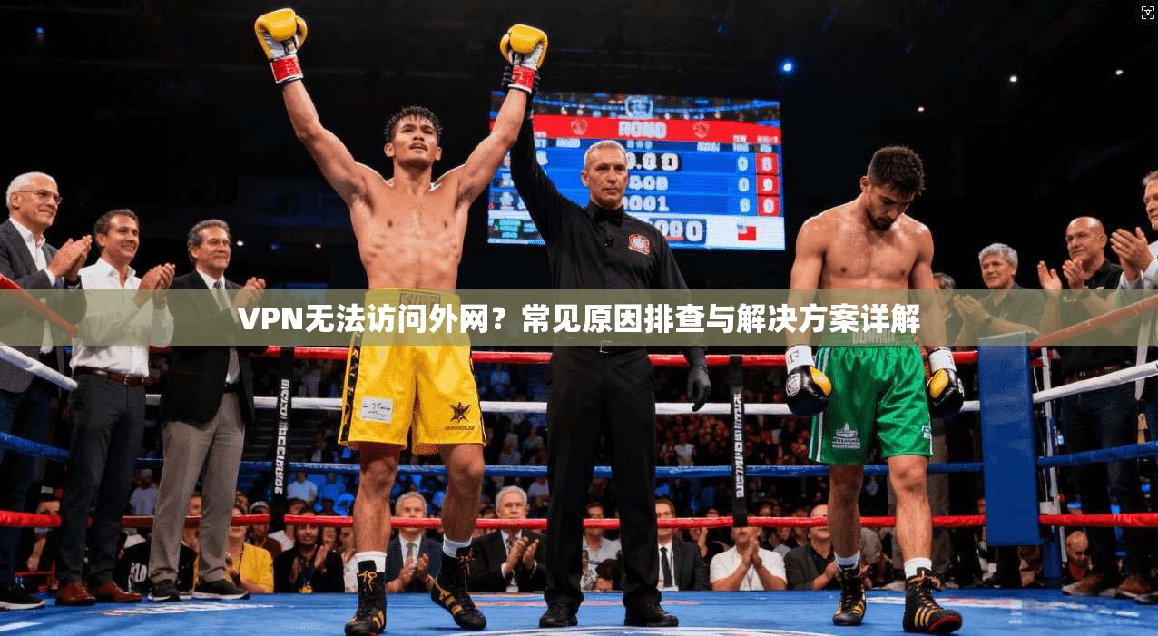 VPN无法访问外网？常见原因排查与解决方案详解