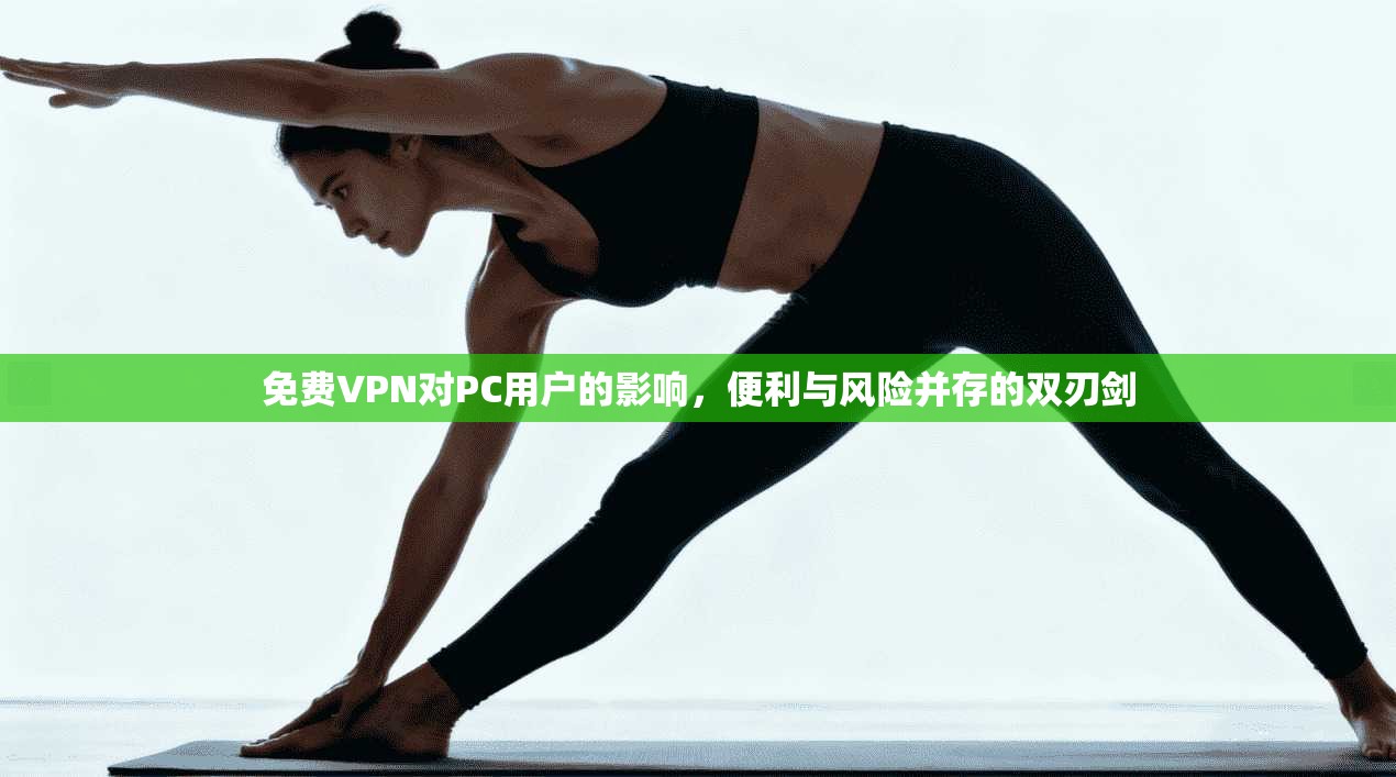 免费VPN对PC用户的影响，便利与风险并存的双刃剑