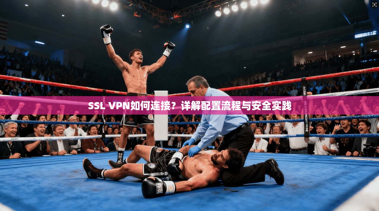 SSL VPN如何连接？详解配置流程与安全实践