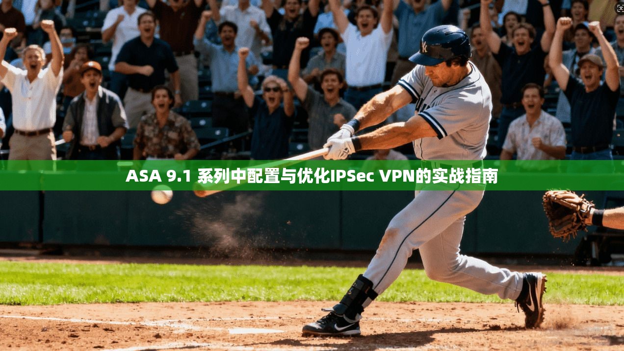 ASA 9.1 系列中配置与优化IPSec VPN的实战指南