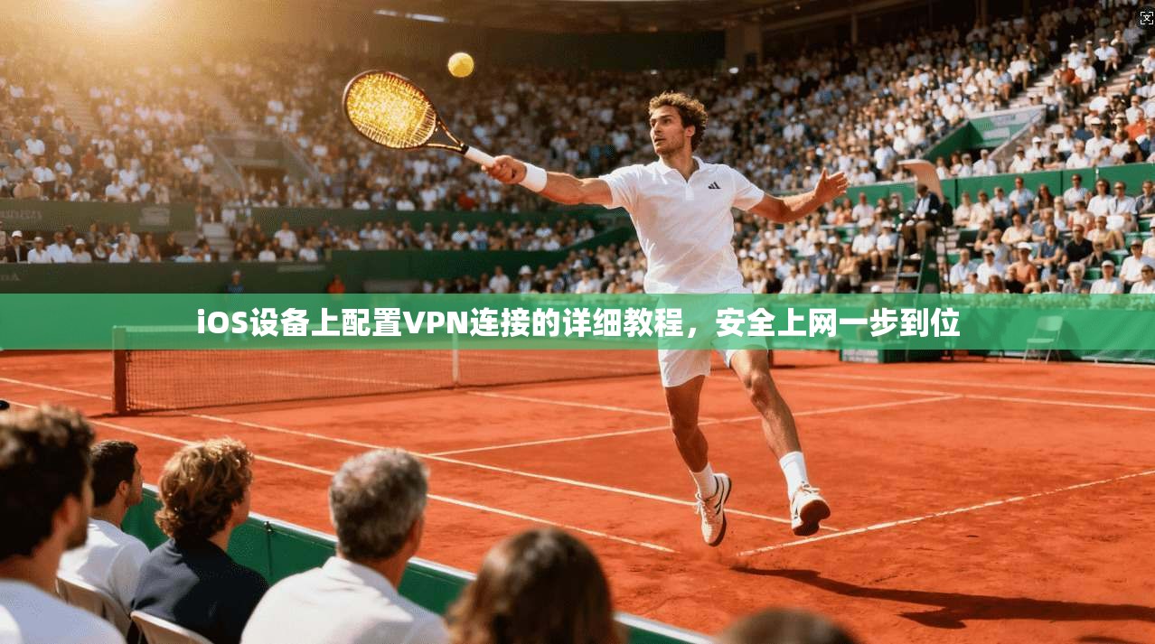iOS设备上配置VPN连接的详细教程，安全上网一步到位